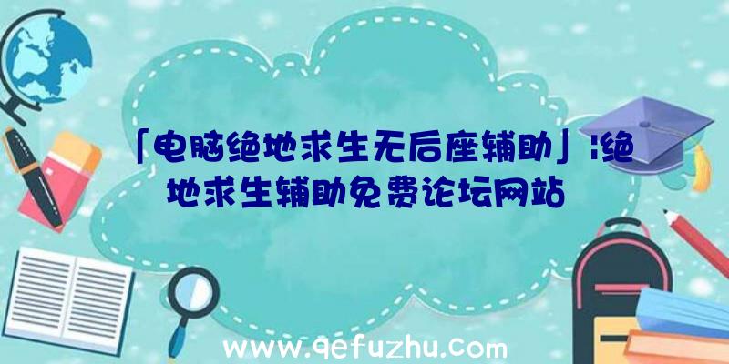 「电脑绝地求生无后座辅助」|绝地求生辅助免费论坛网站